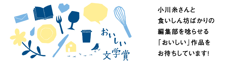 小川糸さんと食いしん坊ばかりの編集部を唸らせる「おいしい」作品をお待ちしています！