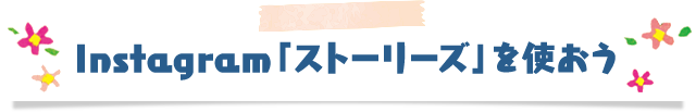 Instagram「ストーリーズ」を使おう